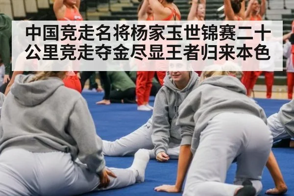 中国竞走名将杨家玉世锦赛二十公里竞走夺金尽显王者归来本色