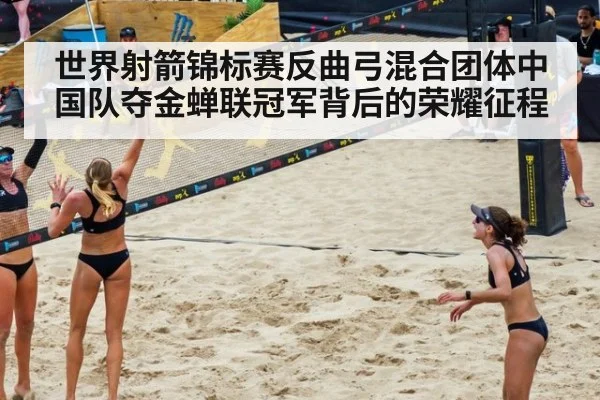 世界射箭锦标赛反曲弓混合团体中国队夺金蝉联冠军背后的荣耀征程