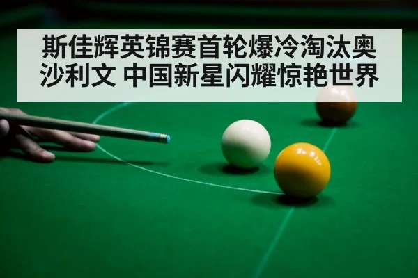 斯佳辉英锦赛首轮爆冷淘汰奥沙利文 中国新星闪耀惊艳世界