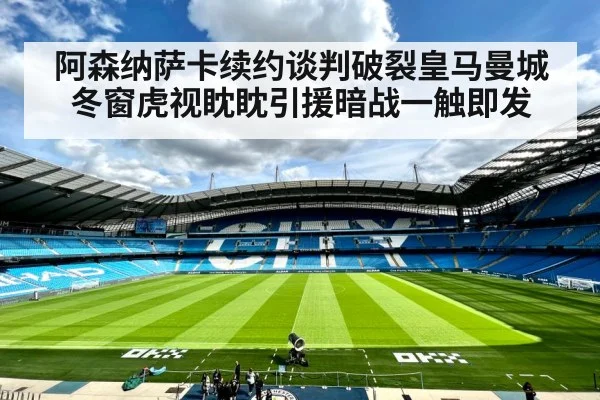 阿森纳萨卡续约谈判破裂皇马曼城冬窗虎视眈眈引援暗战一触即发
